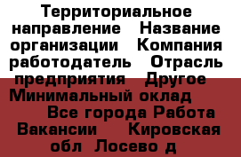 Территориальное направление › Название организации ­ Компания-работодатель › Отрасль предприятия ­ Другое › Минимальный оклад ­ 35 000 - Все города Работа » Вакансии   . Кировская обл.,Лосево д.